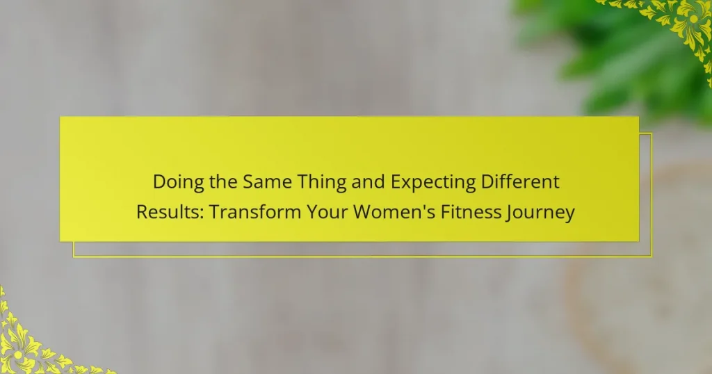 Doing the Same Thing and Expecting Different Results: Transform Your Women’s Fitness Journey