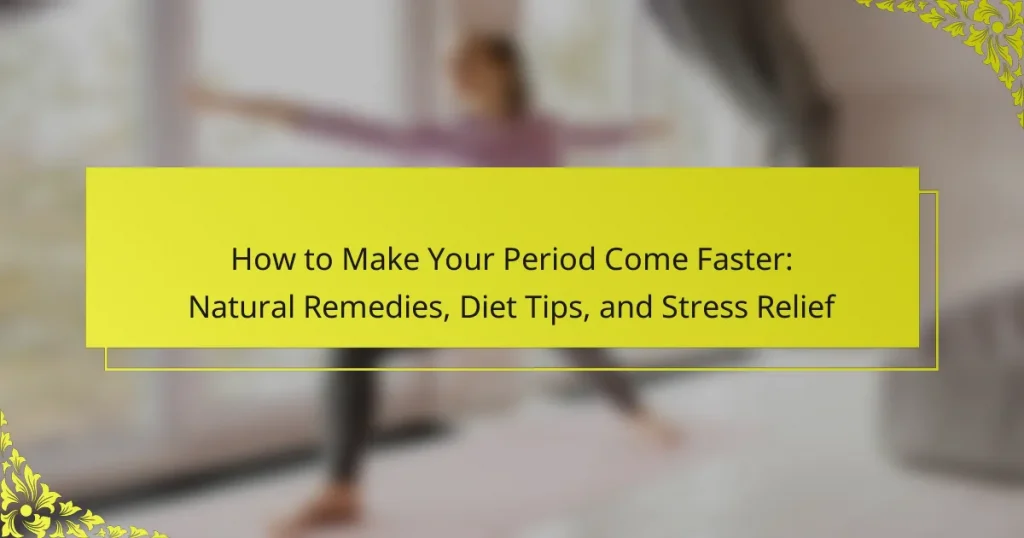 How to Make Your Period Come Faster: Natural Remedies, Diet Tips, and Stress Relief