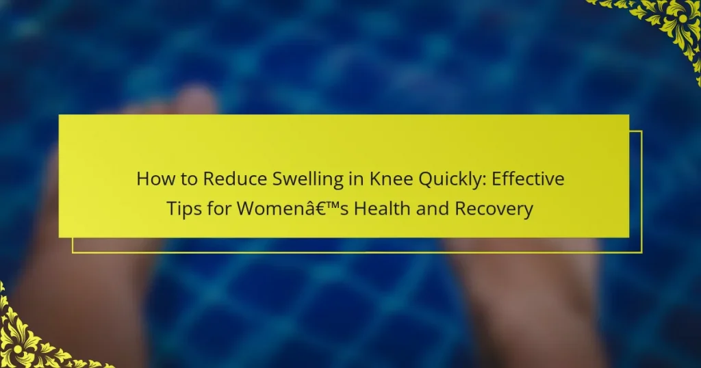 How to Reduce Swelling in Knee Quickly: Effective Tips for Women’s Health and Recovery