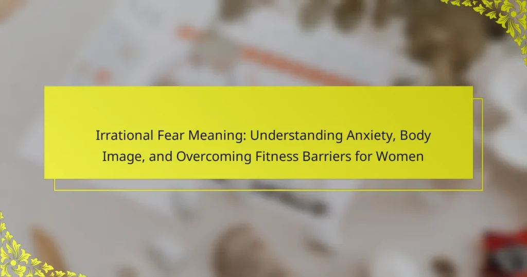 Irrational Fear Meaning: Understanding Anxiety, Body Image, and Overcoming Fitness Barriers for Women
