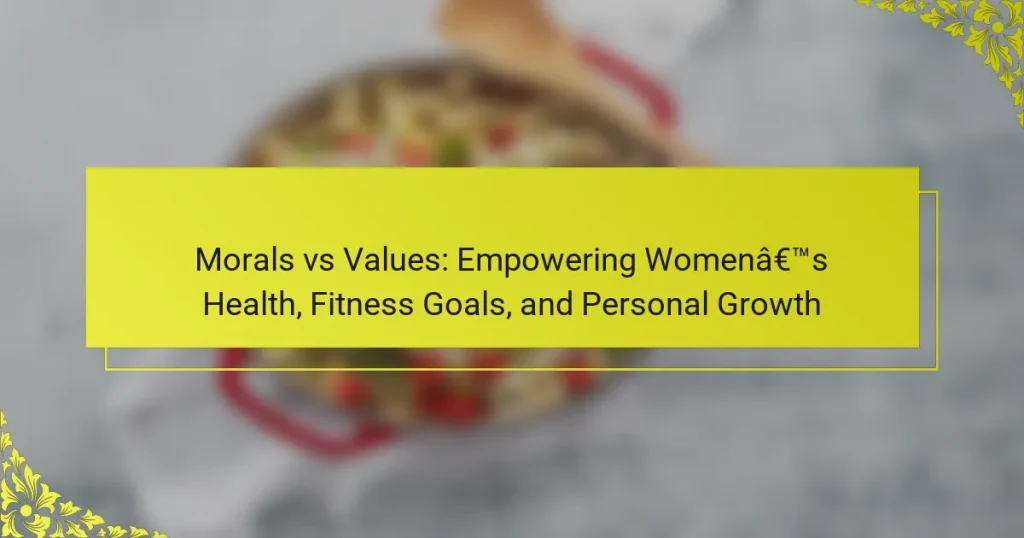 Morals vs Values: Empowering Women’s Health, Fitness Goals, and Personal Growth