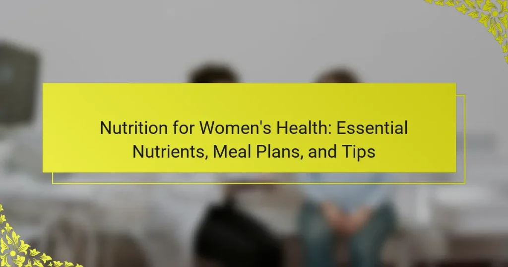 Nutrition for Women’s Health: Essential Nutrients, Meal Plans, and Tips