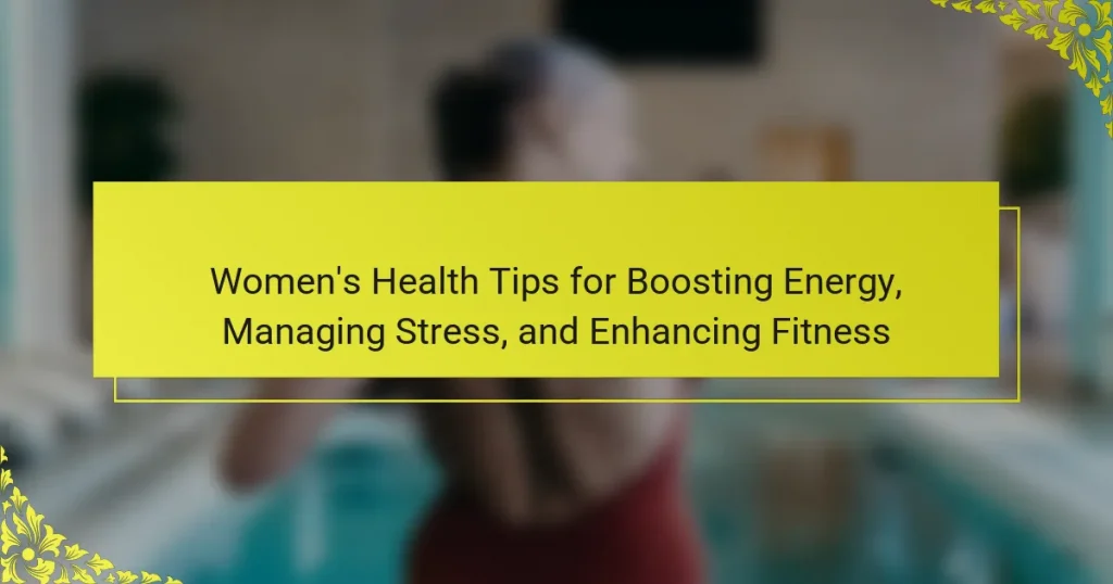Women’s Health Tips for Boosting Energy, Managing Stress, and Enhancing Fitness