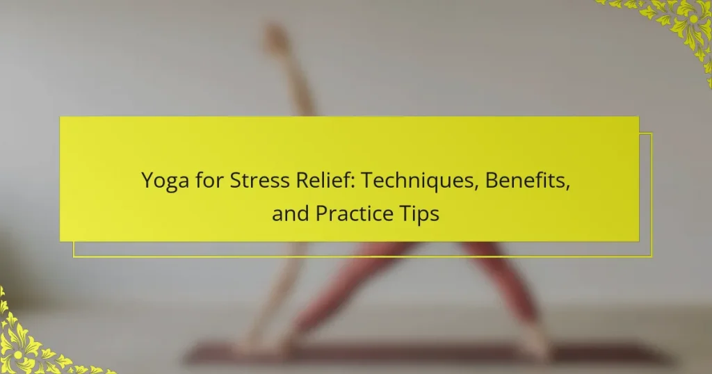 Yoga for Stress Relief: Techniques, Benefits, and Practice Tips