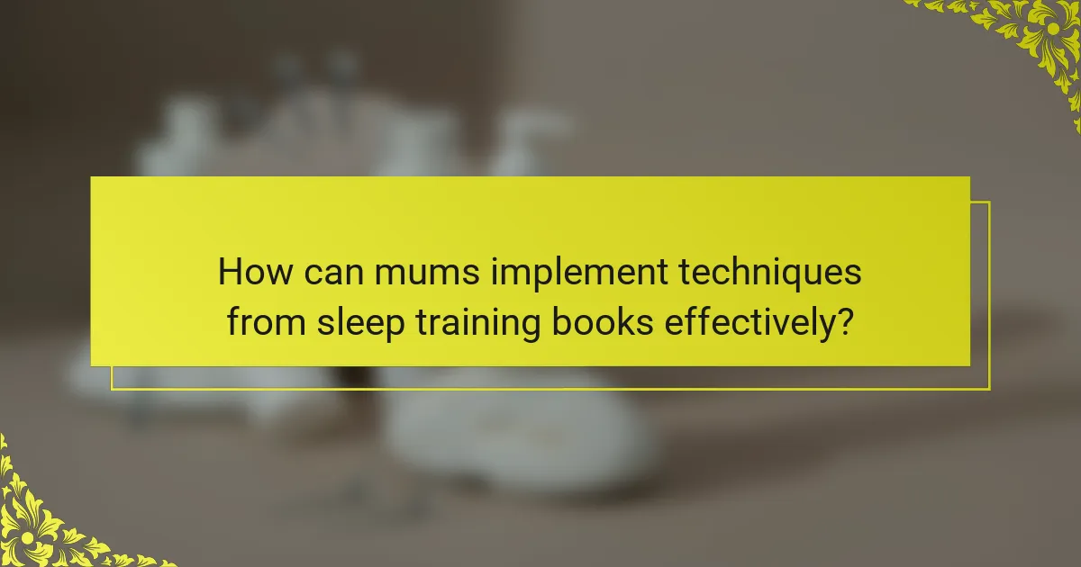 How can mums implement techniques from sleep training books effectively?