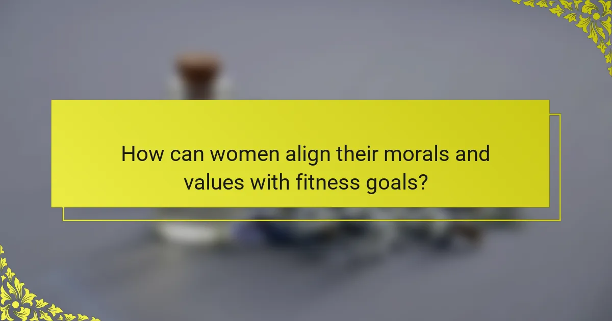 How can women align their morals and values with fitness goals?