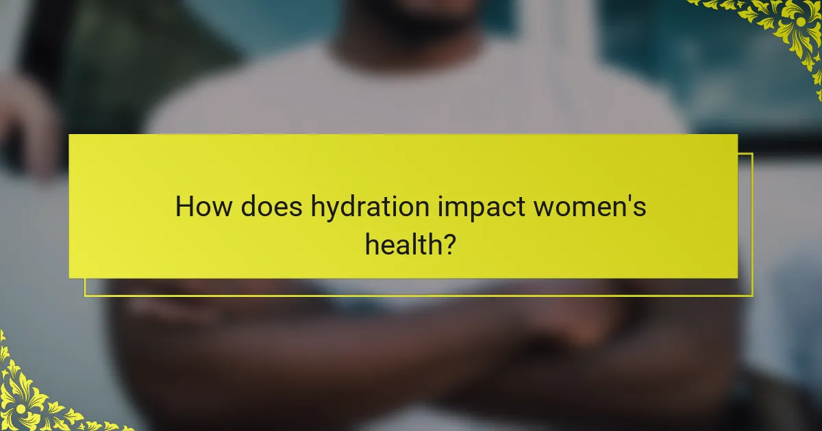 How does hydration impact women's health?