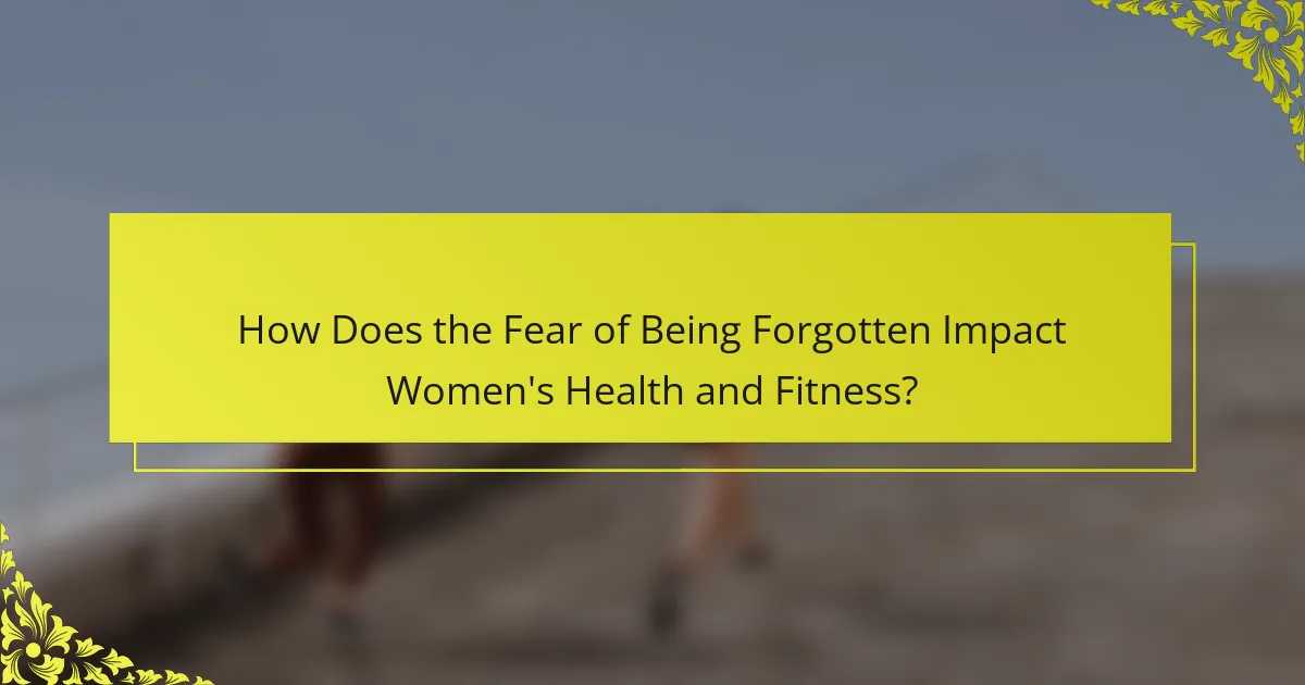 How Does the Fear of Being Forgotten Impact Women's Health and Fitness?
