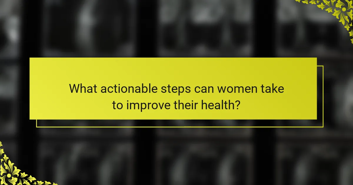 What actionable steps can women take to improve their health?