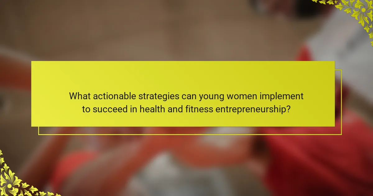What actionable strategies can young women implement to succeed in health and fitness entrepreneurship?