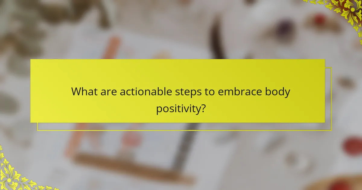 What are actionable steps to embrace body positivity?