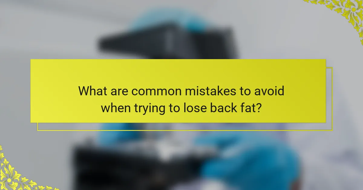 What are common mistakes to avoid when trying to lose back fat?
