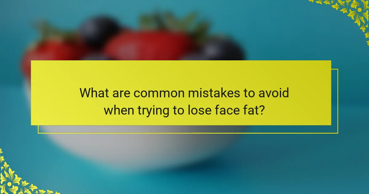 What are common mistakes to avoid when trying to lose face fat?