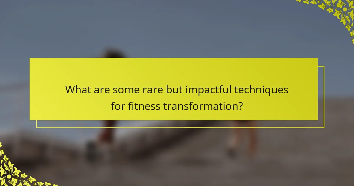 What are some rare but impactful techniques for fitness transformation?
