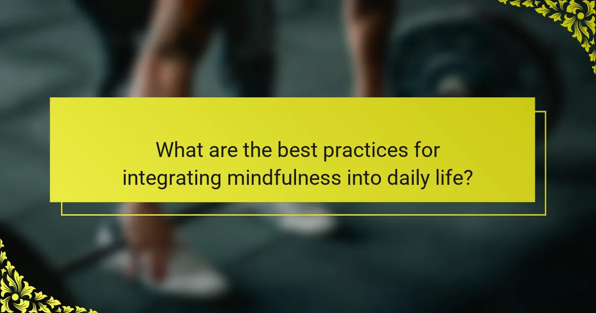 What are the best practices for integrating mindfulness into daily life?