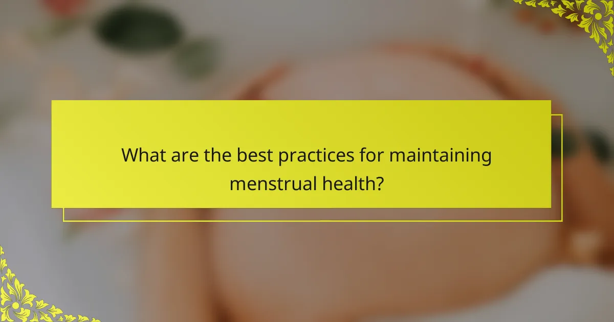 What are the best practices for maintaining menstrual health?