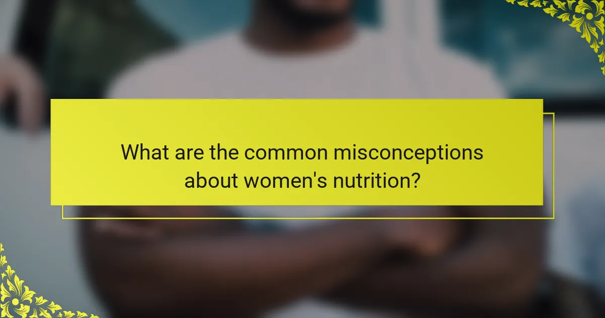 What are the common misconceptions about women's nutrition?