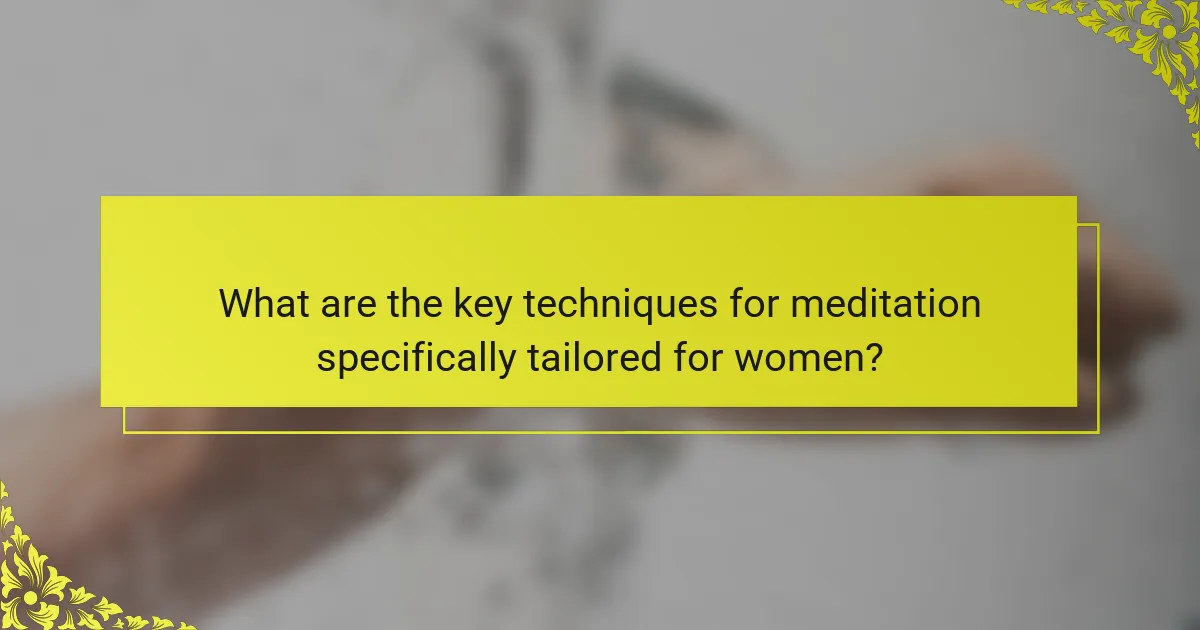 What are the key techniques for meditation specifically tailored for women?