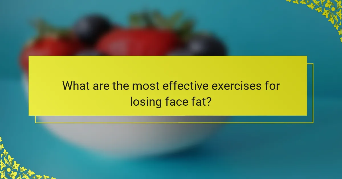 What are the most effective exercises for losing face fat?