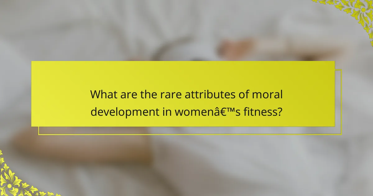 What are the rare attributes of moral development in women’s fitness?