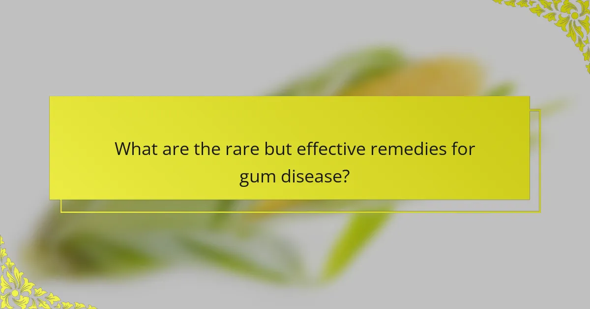 What are the rare but effective remedies for gum disease?