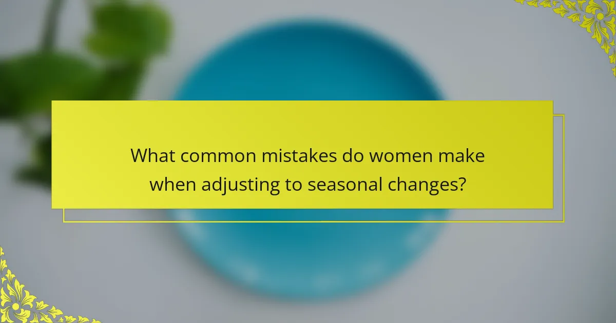 What common mistakes do women make when adjusting to seasonal changes?