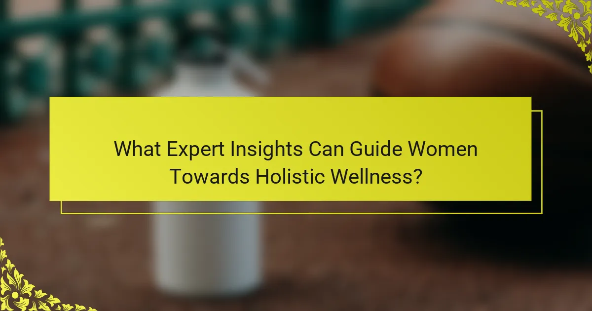 What Expert Insights Can Guide Women Towards Holistic Wellness?