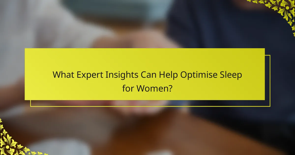 What Expert Insights Can Help Optimise Sleep for Women?