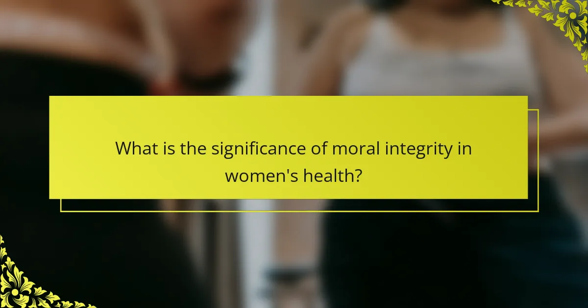 What is the significance of moral integrity in women's health?