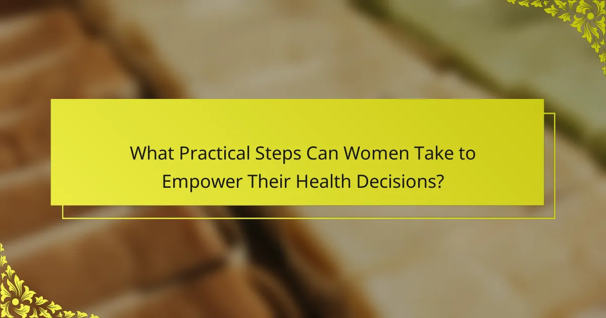 What Practical Steps Can Women Take to Empower Their Health Decisions?