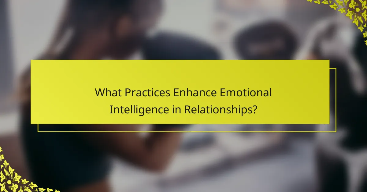 What Practices Enhance Emotional Intelligence in Relationships?