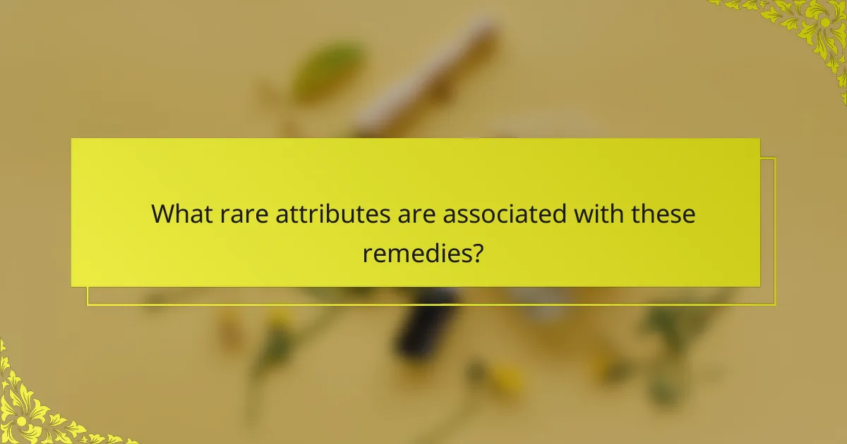 What rare attributes are associated with these remedies?
