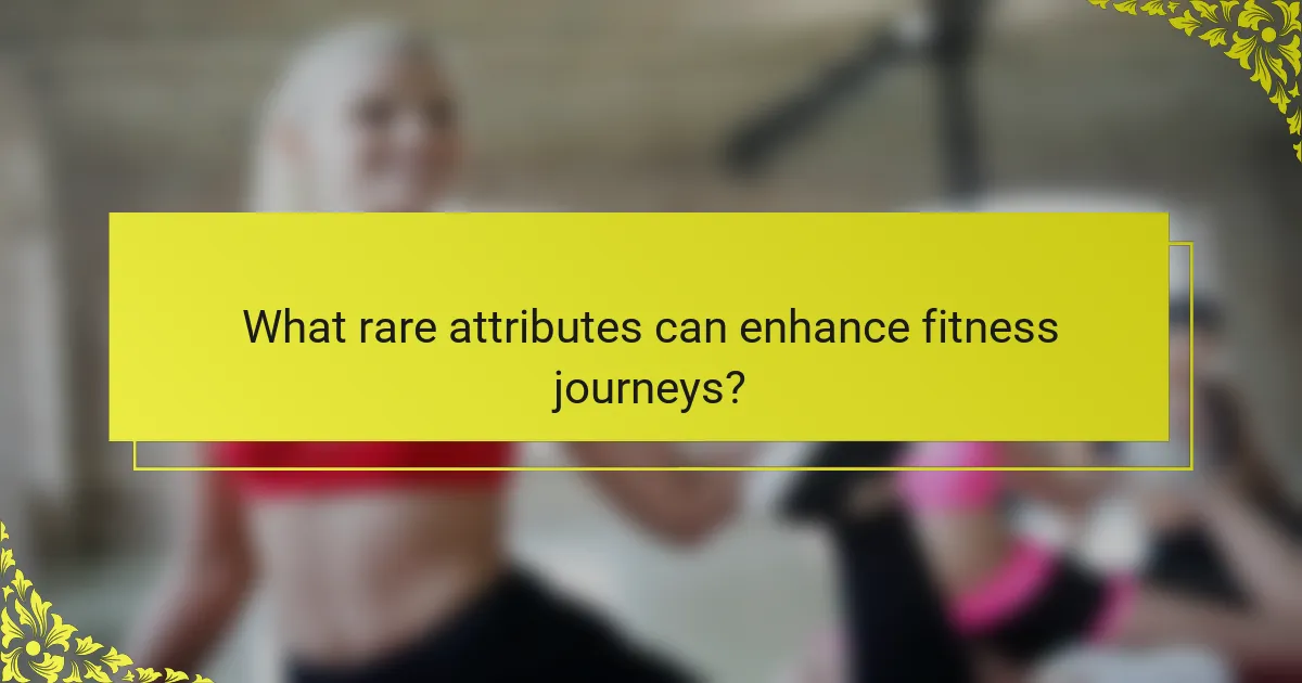 What rare attributes can enhance fitness journeys?