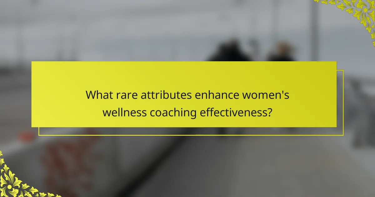 What rare attributes enhance women's wellness coaching effectiveness?