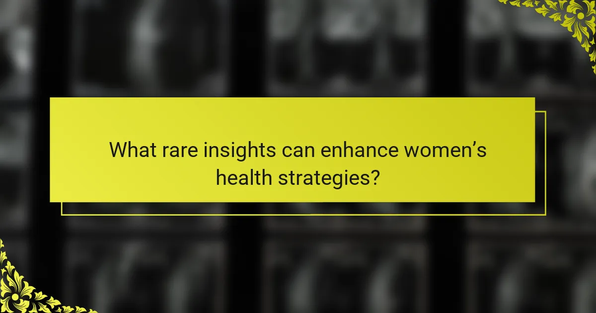What rare insights can enhance women’s health strategies?