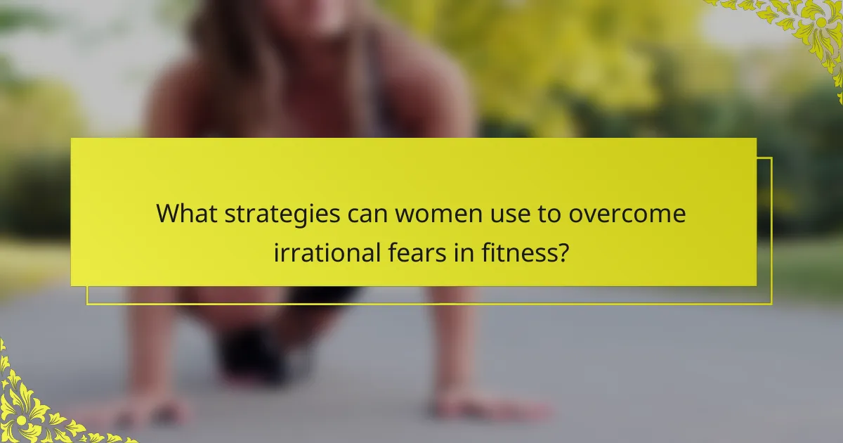 What strategies can women use to overcome irrational fears in fitness?