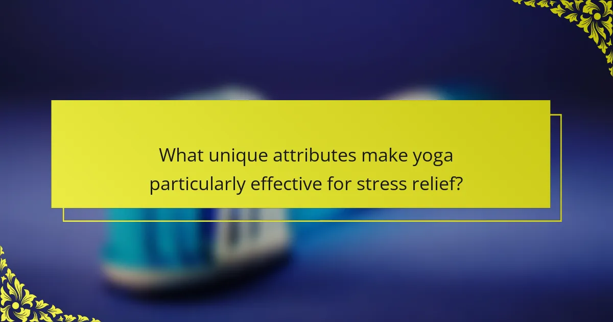 What unique attributes make yoga particularly effective for stress relief?