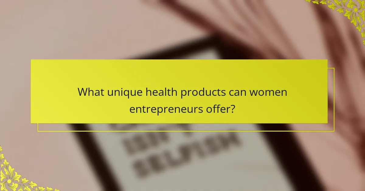 What unique health products can women entrepreneurs offer?