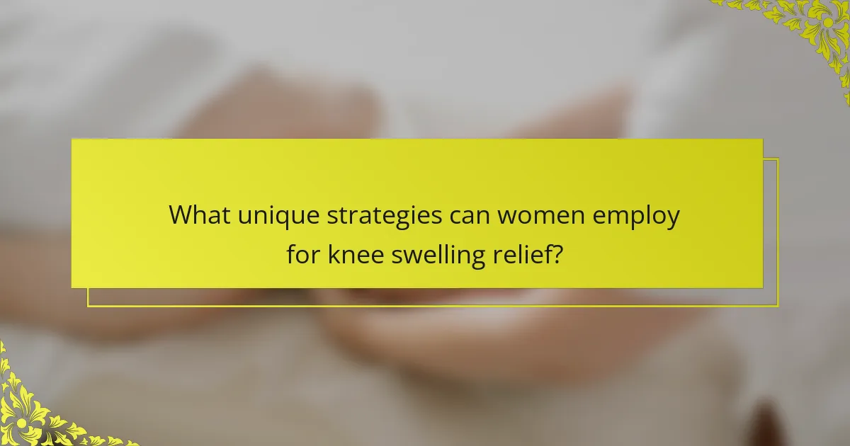 What unique strategies can women employ for knee swelling relief?