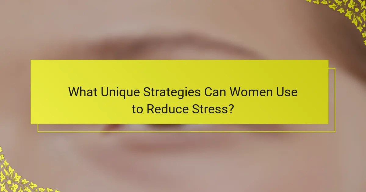 What Unique Strategies Can Women Use to Reduce Stress?